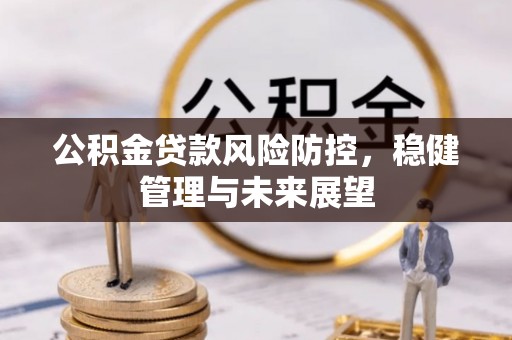 博乐公积金贷款风险防控，稳健管理与未来展望