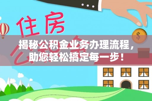 博乐揭秘公积金业务办理流程，助您轻松搞定每一步！