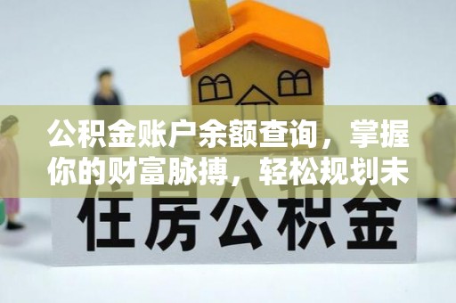 博乐公积金账户余额查询，掌握你的财富脉搏，轻松规划未来