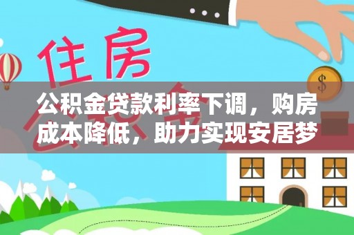 博乐公积金贷款利率下调，购房成本降低，助力实现安居梦