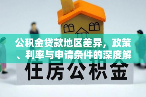 博乐公积金贷款地区差异，政策、利率与申请条件的深度解析