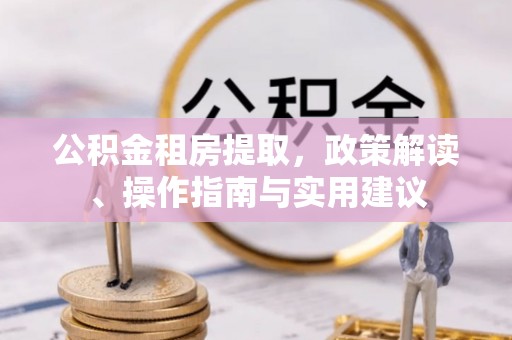 博乐公积金租房提取，政策解读、操作指南与实用建议