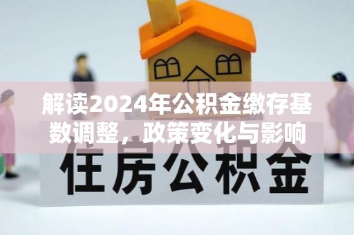 博乐解读2024年公积金缴存基数调整，政策变化与影响