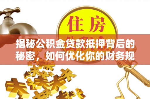博乐揭秘公积金贷款抵押背后的秘密，如何优化你的财务规划