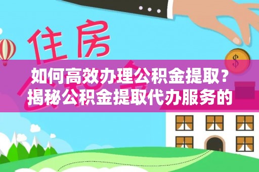 博乐如何高效办理公积金提取？揭秘公积金提取代办服务的优势与注意事项