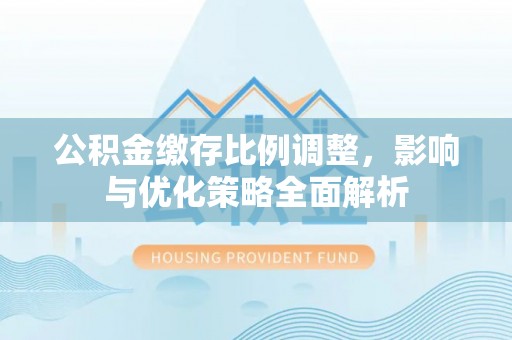 博乐公积金缴存比例调整，影响与优化策略全面解析