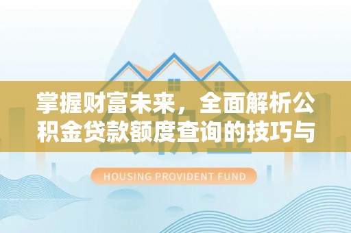 博乐掌握财富未来，全面解析公积金贷款额度查询的技巧与策略
