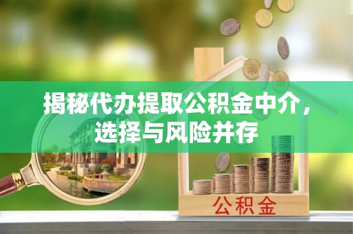 博乐揭秘代办提取公积金中介，选择与风险并存