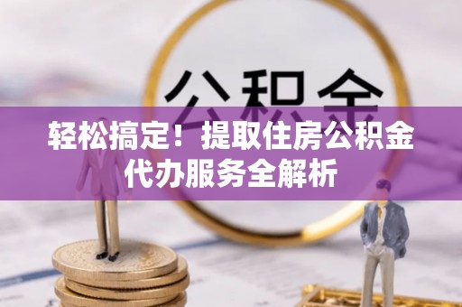 博乐轻松搞定！提取住房公积金代办服务全解析