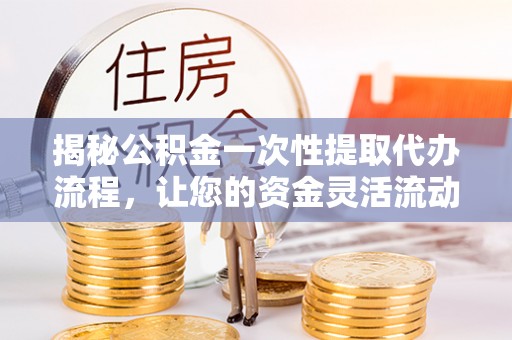 博乐揭秘公积金一次性提取代办流程，让您的资金灵活流动