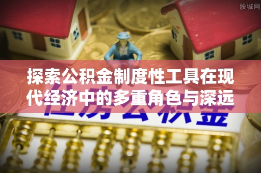 博乐探索公积金制度性工具在现代经济中的多重角色与深远影响