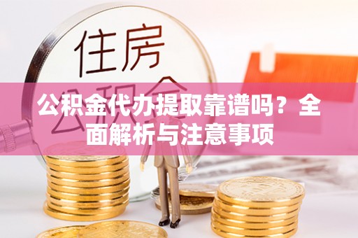博乐公积金代办提取靠谱吗？全面解析与注意事项