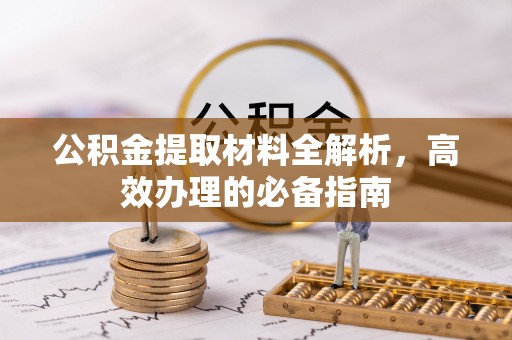 博乐公积金提取材料全解析，高效办理的必备指南