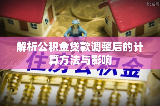 博乐解析公积金贷款调整后的计算方法与影响