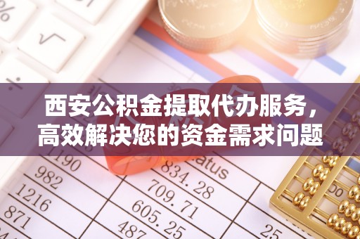 博乐西安公积金提取代办服务，高效解决您的资金需求问题