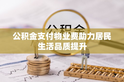 博乐公积金支付物业费助力居民生活品质提升