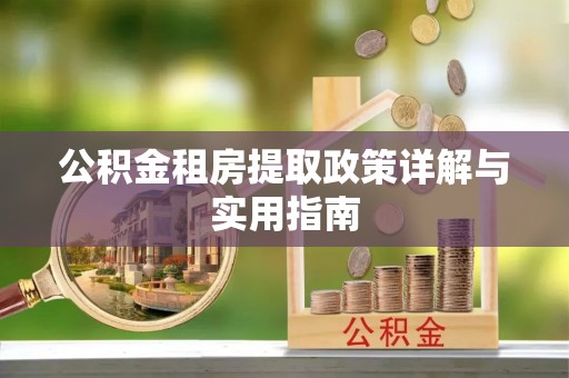 博乐公积金租房提取政策详解与实用指南