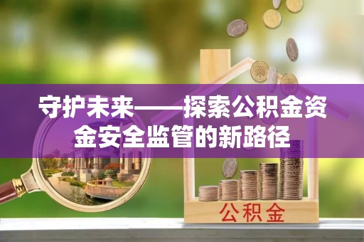 博乐守护未来——探索公积金资金安全监管的新路径