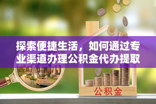 博乐探索便捷生活，如何通过专业渠道办理公积金代办提取业务