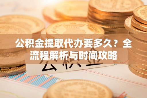 博乐公积金提取代办要多久？全流程解析与时间攻略