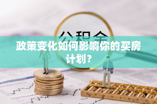 博乐政策变化如何影响你的买房计划？