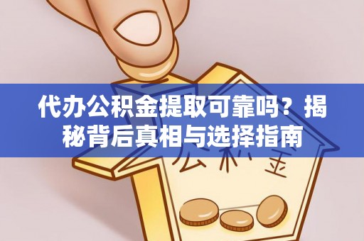 博乐代办公积金提取可靠吗？揭秘背后真相与选择指南