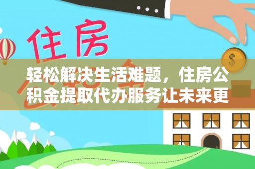 博乐轻松解决生活难题，住房公积金提取代办服务让未来更安心