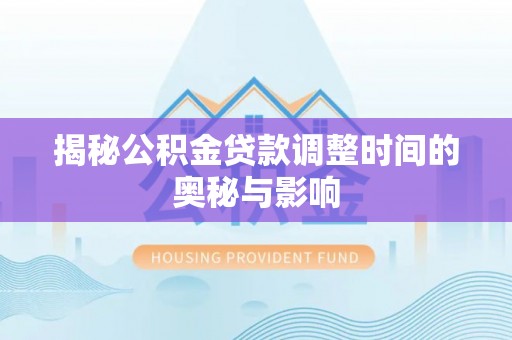 博乐揭秘公积金贷款调整时间的奥秘与影响
