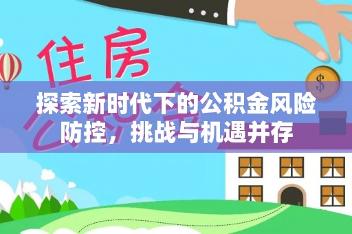 博乐探索新时代下的公积金风险防控，挑战与机遇并存