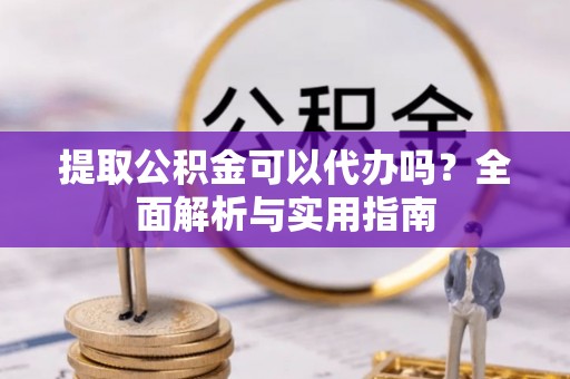 博乐提取公积金可以代办吗？全面解析与实用指南