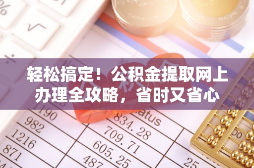 博乐轻松搞定！公积金提取网上办理全攻略，省时又省心
