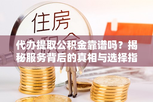 博乐代办提取公积金靠谱吗？揭秘服务背后的真相与选择指南