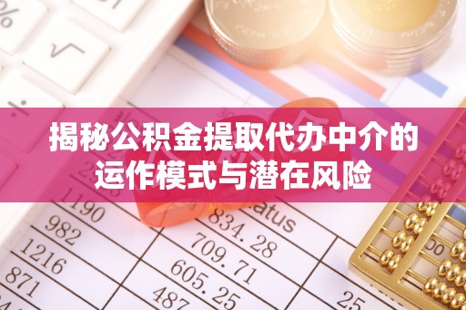 博乐揭秘公积金提取代办中介的运作模式与潜在风险