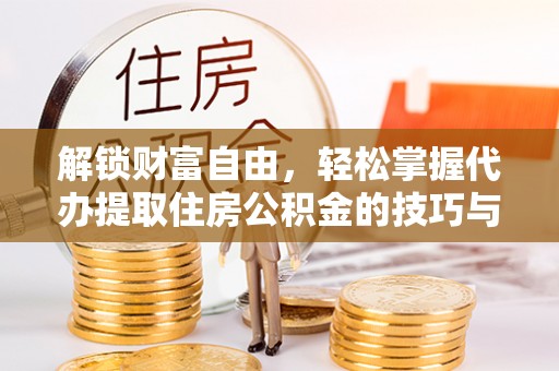 博乐解锁财富自由，轻松掌握代办提取住房公积金的技巧与攻略