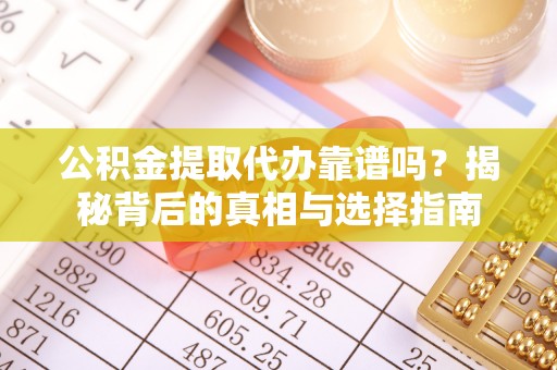 博乐公积金提取代办靠谱吗？揭秘背后的真相与选择指南