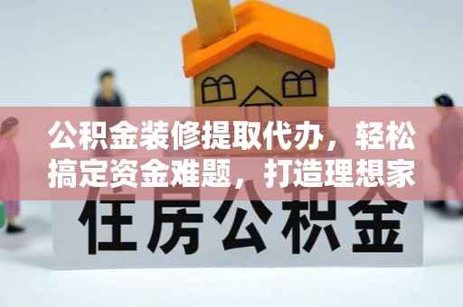 博乐公积金装修提取代办，轻松搞定资金难题，打造理想家居