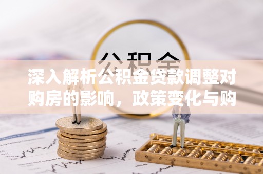 博乐深入解析公积金贷款调整对购房的影响，政策变化与购房者选择
