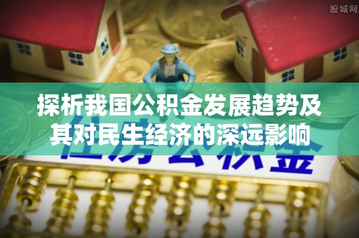 博乐探析我国公积金发展趋势及其对民生经济的深远影响