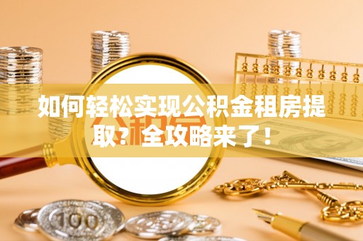 博乐如何轻松实现公积金租房提取？全攻略来了！