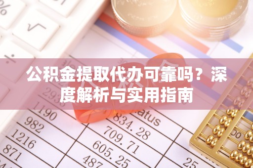 博乐公积金提取代办可靠吗？深度解析与实用指南