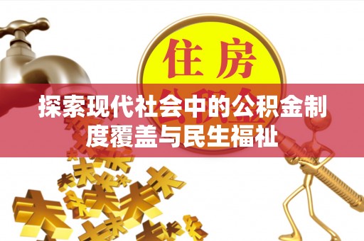 博乐探索现代社会中的公积金制度覆盖与民生福祉