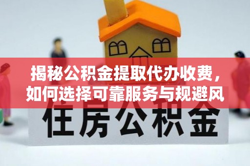 博乐揭秘公积金提取代办收费，如何选择可靠服务与规避风险