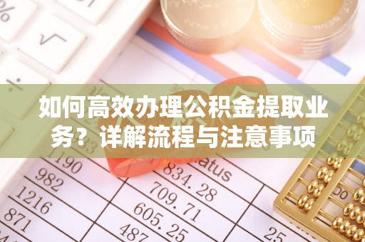 博乐如何高效办理公积金提取业务？详解流程与注意事项