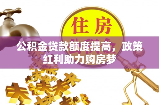 博乐公积金贷款额度提高，政策红利助力购房梦