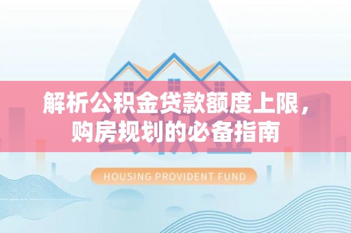 博乐解析公积金贷款额度上限，购房规划的必备指南