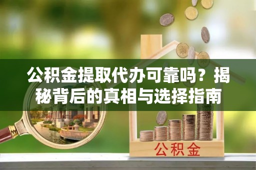 博乐公积金提取代办可靠吗？揭秘背后的真相与选择指南