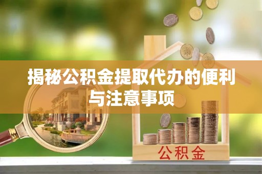 博乐揭秘公积金提取代办的便利与注意事项