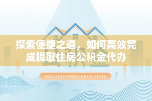博乐探索便捷之道，如何高效完成提取住房公积金代办
