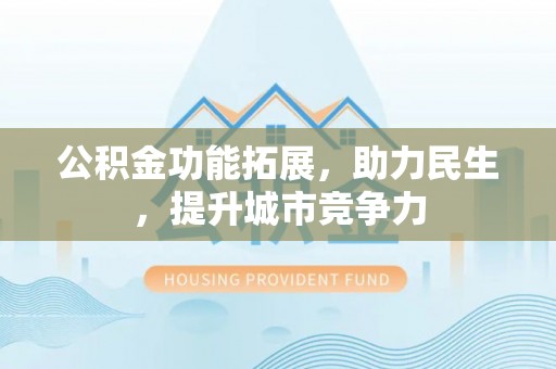 博乐公积金功能拓展，助力民生，提升城市竞争力