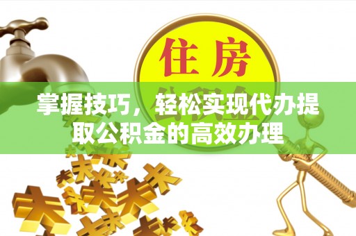 博乐掌握技巧，轻松实现代办提取公积金的高效办理